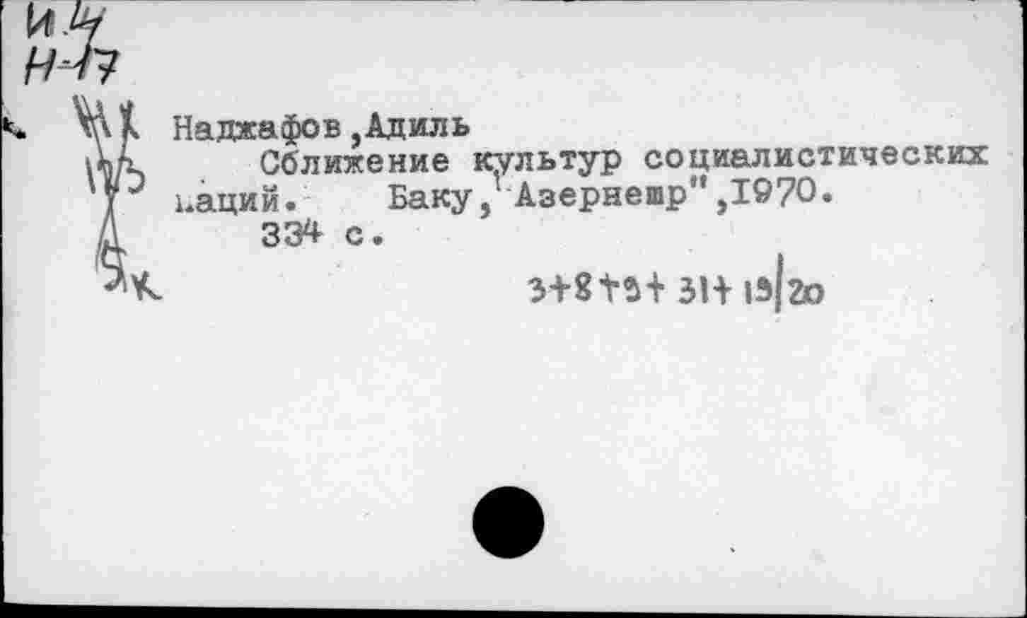 ﻿Наджафов.Адиль
Сближение культур социалистических цаций. Баку, Азернешр',1970.
334 с.
зн |з|го